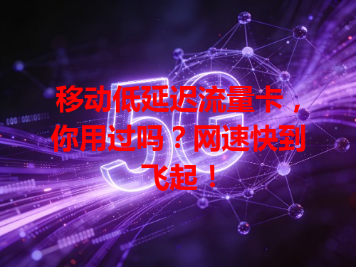 移动低延迟流量卡，你用过吗？网速快到飞起！