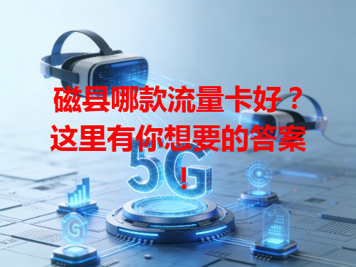 磁县哪款流量卡好？这里有你想要的答案！