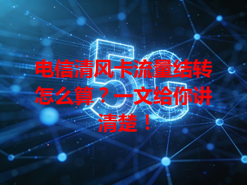 电信清风卡流量结转怎么算？一文给你讲清楚！