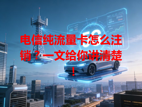 电信纯流量卡怎么注销？一文给你讲清楚！