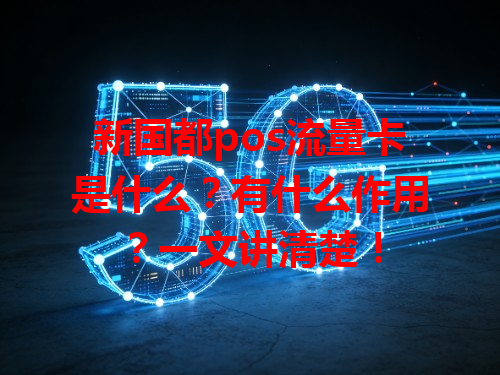 新国都pos流量卡是什么？有什么作用？一文讲清楚！