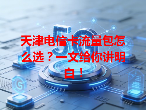 天津电信卡流量包怎么选？一文给你讲明白！
