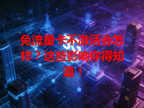 免流量卡不激活会怎样？这些影响你得知道！