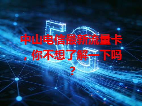 中山电信最新流量卡，你不想了解一下吗？