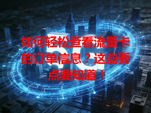 如何轻松查看流量卡的订单信息？这些要点要知道！