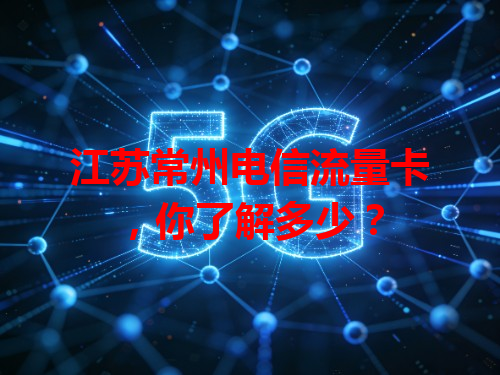 江苏常州电信流量卡，你了解多少？