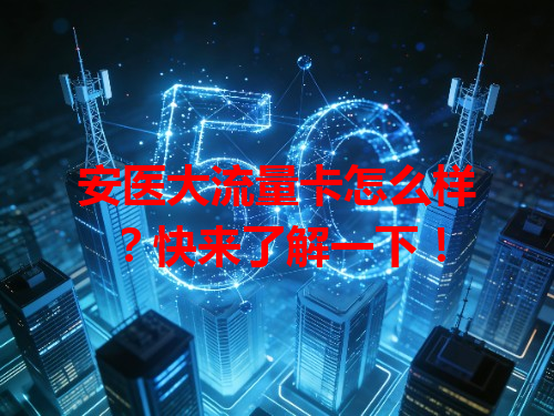 安医大流量卡怎么样？快来了解一下！