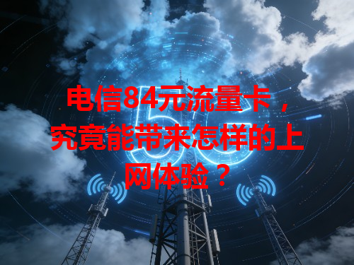 电信84元流量卡，究竟能带来怎样的上网体验？