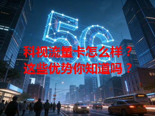 科视流量卡怎么样？这些优势你知道吗？