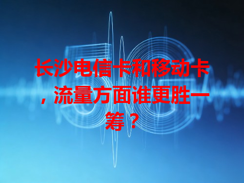 长沙电信卡和移动卡，流量方面谁更胜一筹？