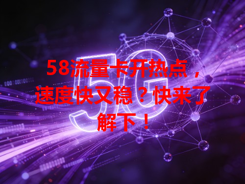 58流量卡开热点，速度快又稳？快来了解下！