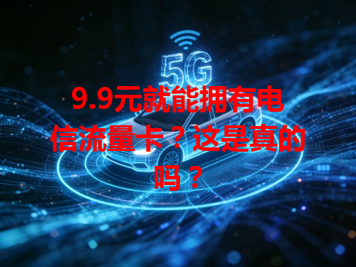 9.9元就能拥有电信流量卡？这是真的吗？