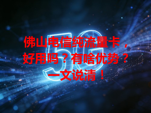佛山电信纯流量卡，好用吗？有啥优势？一文说清！