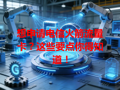 想申请电信火箭流量卡？这些要点你得知道！