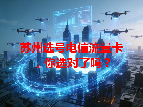 苏州选号电信流量卡，你选对了吗？