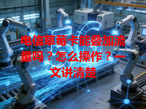 电信草莓卡能叠加流量吗？怎么操作？一文讲清楚