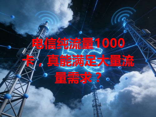 电信纯流量1000卡，真能满足大量流量需求？