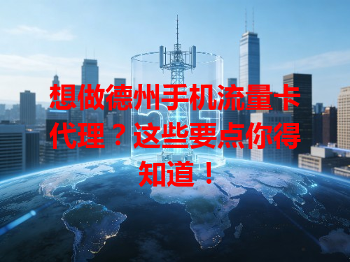 想做德州手机流量卡代理？这些要点你得知道！