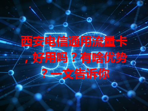 西安电信通用流量卡，好用吗？有啥优势？一文告诉你