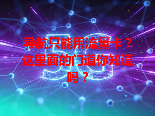 导航只能用流量卡？这里面的门道你知道吗？