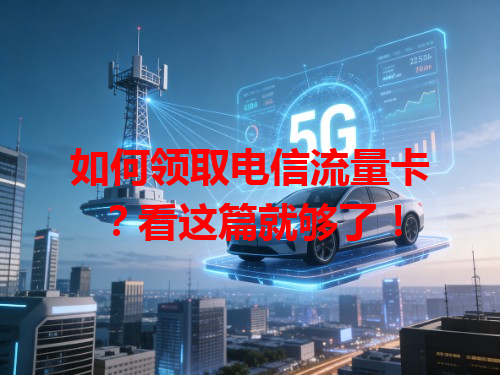 如何领取电信流量卡？看这篇就够了！