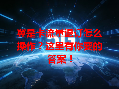 翼是卡流量退订怎么操作？这里有你要的答案！