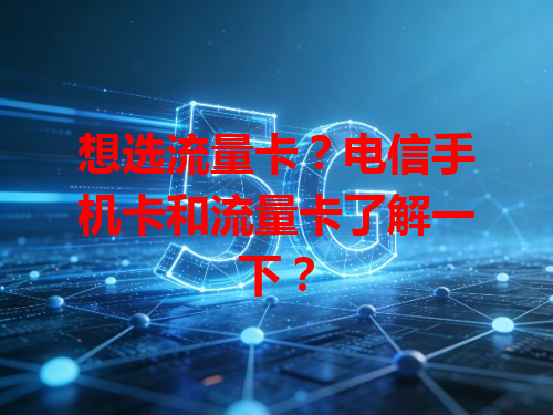想选流量卡？电信手机卡和流量卡了解一下？