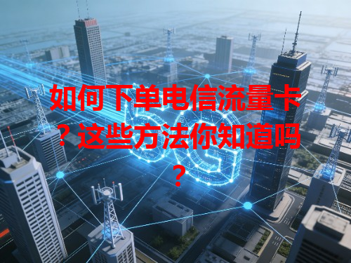 如何下单电信流量卡？这些方法你知道吗？