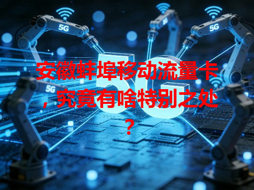 安徽蚌埠移动流量卡，究竟有啥特别之处？