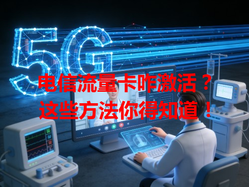 电信流量卡咋激活？这些方法你得知道！
