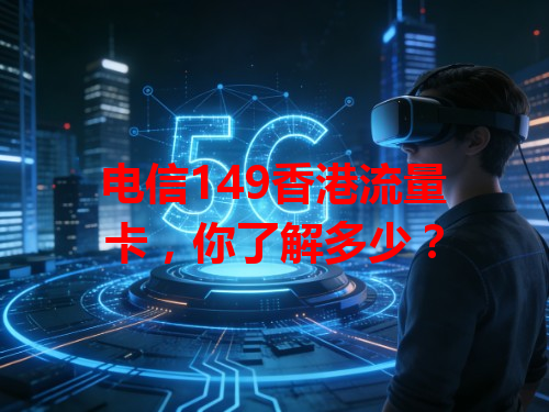 电信149香港流量卡，你了解多少？