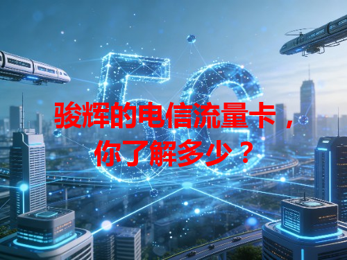 骏辉的电信流量卡，你了解多少？