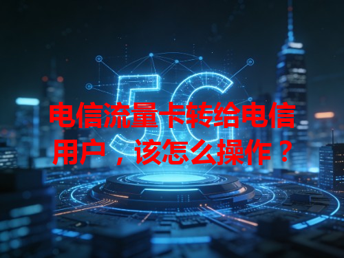 电信流量卡转给电信用户，该怎么操作？