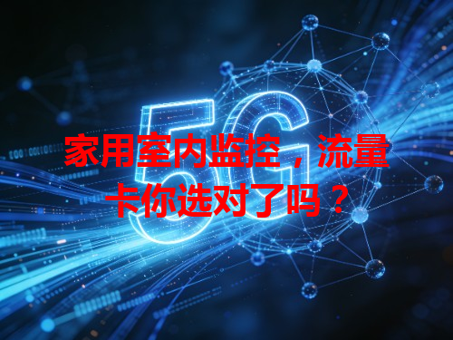 家用室内监控，流量卡你选对了吗？