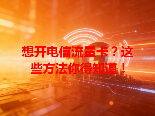 想开电信流量卡？这些方法你得知道！