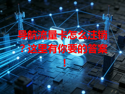 导航流量卡怎么注销？这里有你要的答案！