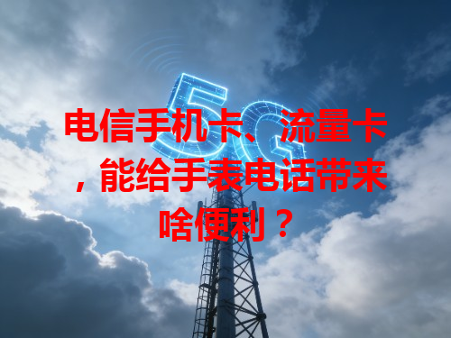 电信手机卡、流量卡，能给手表电话带来啥便利？