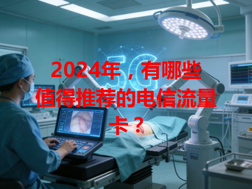 2024年，有哪些值得推荐的电信流量卡？