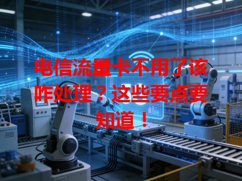 电信流量卡不用了该咋处理？这些要点要知道！