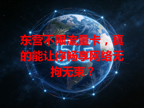 东营不限流量卡，真的能让你畅享网络无拘无束？