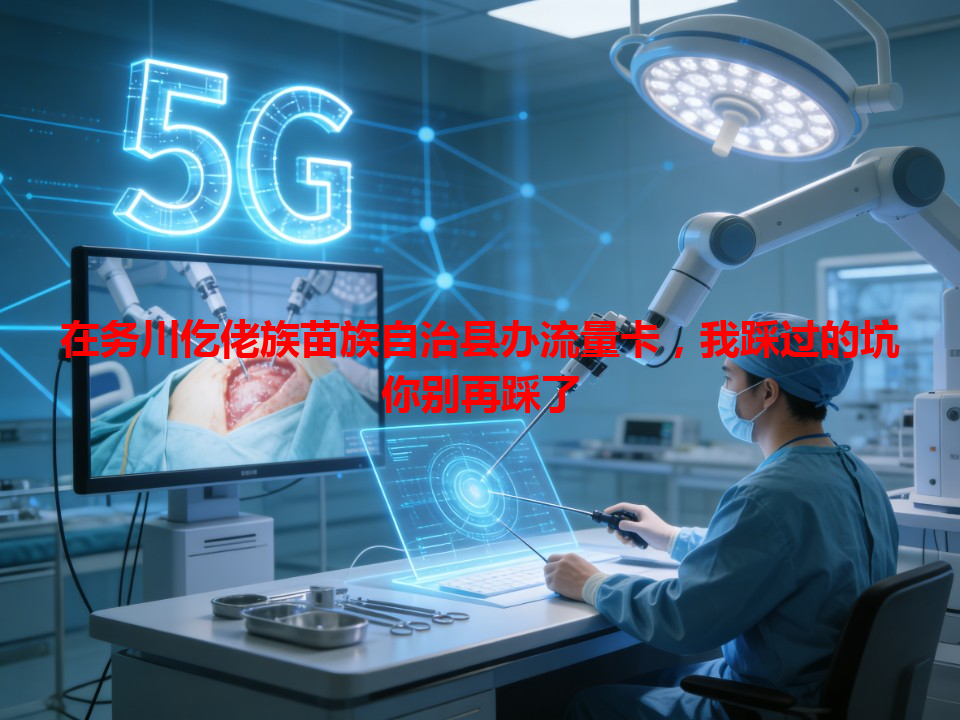 在务川仡佬族苗族自治县办流量卡，我踩过的坑你别再踩了