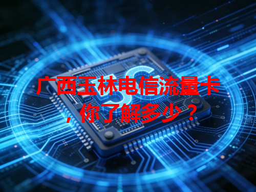 广西玉林电信流量卡，你了解多少？