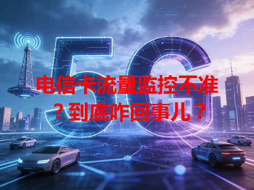 电信卡流量监控不准？到底咋回事儿？