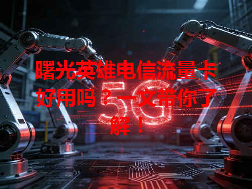 曙光英雄电信流量卡好用吗？一文带你了解！