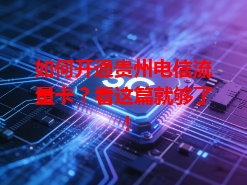 如何开通贵州电信流量卡？看这篇就够了！