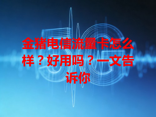 金猪电信流量卡怎么样？好用吗？一文告诉你