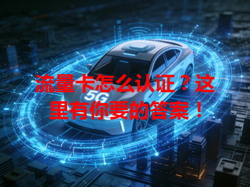 流量卡怎么认证？这里有你要的答案！
