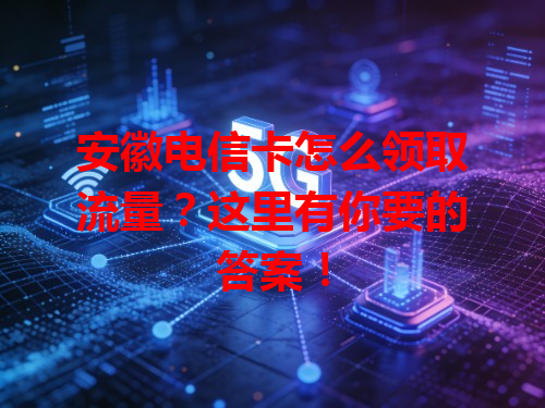 安徽电信卡怎么领取流量？这里有你要的答案！