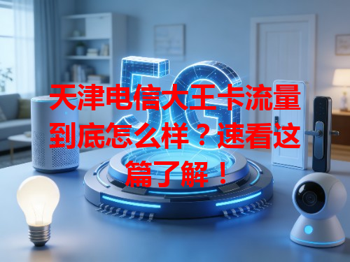 天津电信大王卡流量到底怎么样？速看这篇了解！
