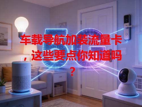 车载导航加装流量卡，这些要点你知道吗？